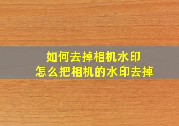 如何去掉相机水印 怎么把相机的水印去掉